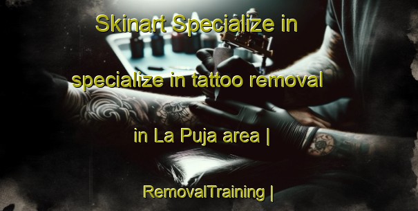 Skinart Specialize in specialize in tattoo removal in La Puja area | RemovalTraining | RemovalClasses | SkinartTraining-Mexico
